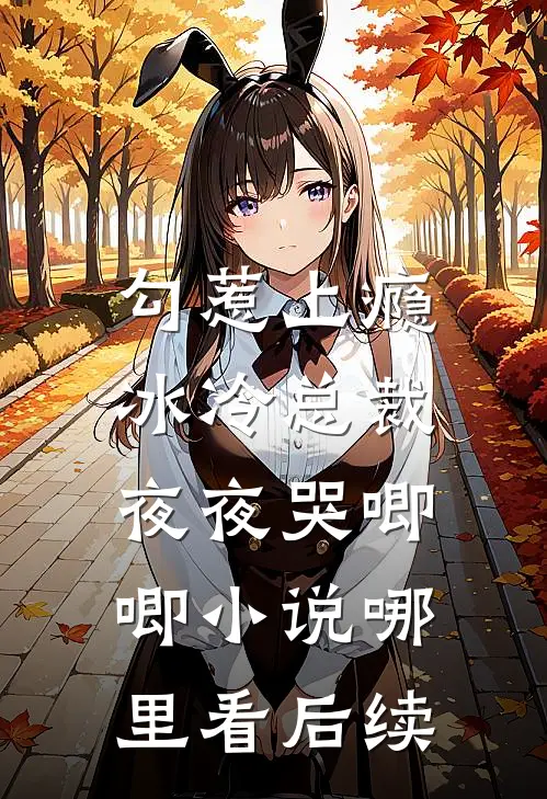 勾惹上瘾，冰冷总裁夜夜哭唧唧小说哪里看后续
