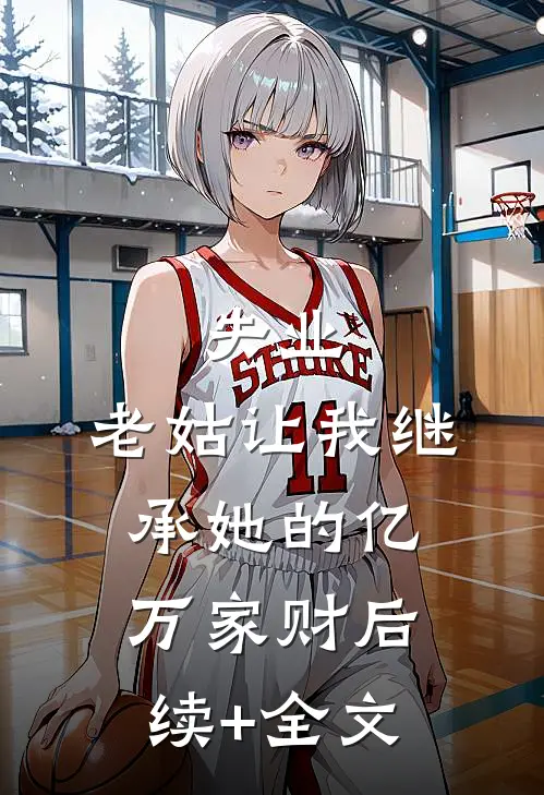 失业，老姑让我继承她的亿万家财后续+全文