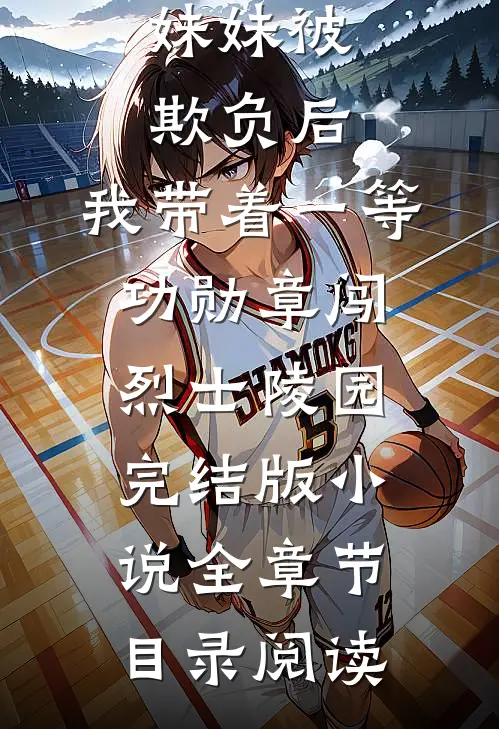 妹妹被欺负后，我带着一等功勋章闯烈士陵园完结版小说全章节目录阅读