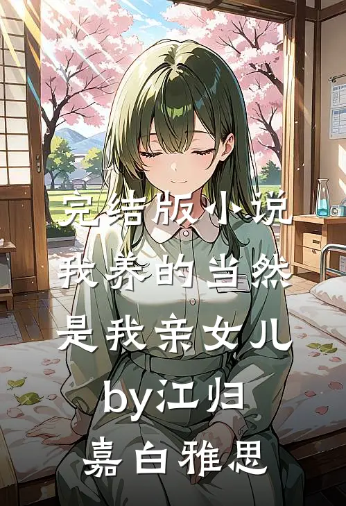 完结版小说我养的当然是我亲女儿by江归嘉白雅思