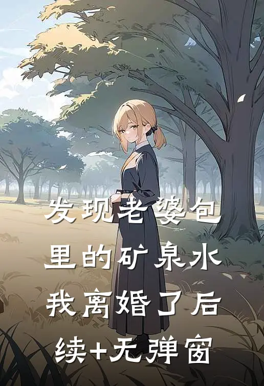 发现老婆包里的矿泉水，我离婚了后续+无弹窗
