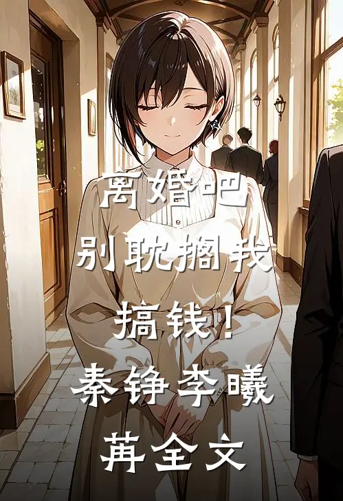 离婚吧，别耽搁我搞钱！秦铮李曦苒全文