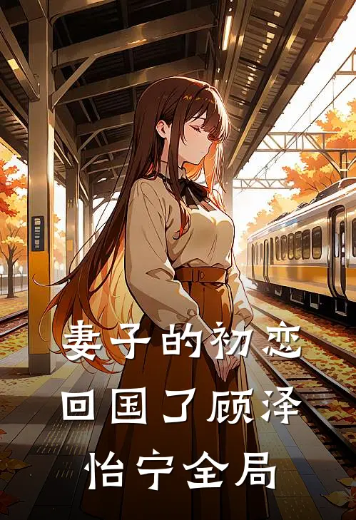 妻子的初恋回国了顾泽怡宁全局