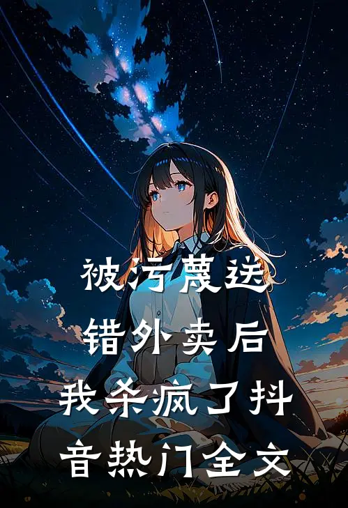 被污蔑送错外卖后，我杀疯了抖音热门全文