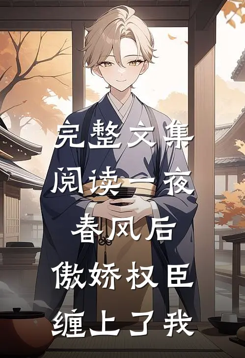 完整文集阅读一夜春风后，傲娇权臣缠上了我