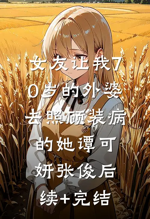 女友让我70岁的外婆去照顾装病的她谭可妍张俊后续+完结