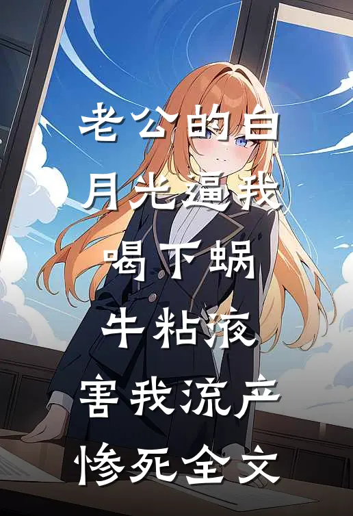 老公的白月光逼我喝下蜗牛粘液，害我流产惨死全文