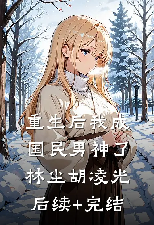 重生后我成国民男神了林尘胡凌光后续+完结