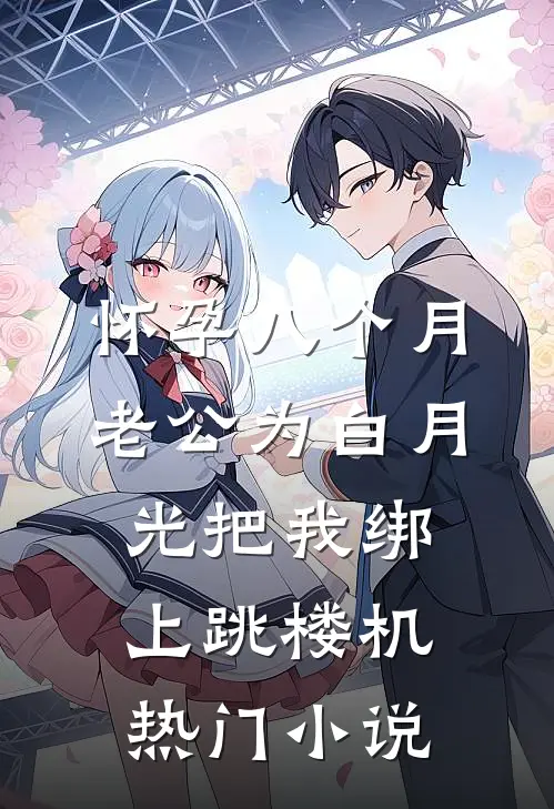 怀孕八个月，老公为白月光把我绑上跳楼机热门小说