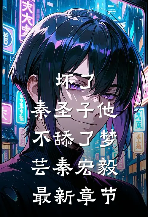 坏了，秦圣子他不舔了梦芸秦宏毅最新章节
