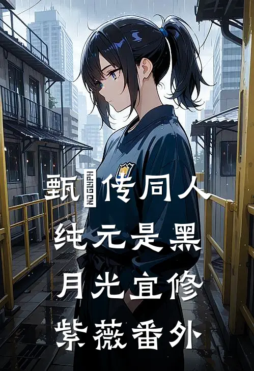 甄嬛传同人：纯元是黑月光宜修紫薇 番外