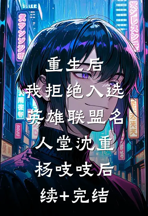 重生后，我拒绝入选英雄联盟名人堂沈重杨吱吱后续+完结