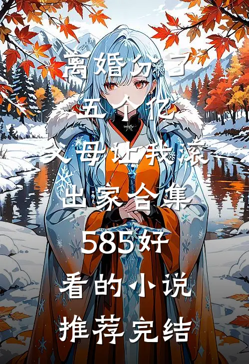 离婚分了五个亿，父母让我滚出家合集585好看的小说推荐完结