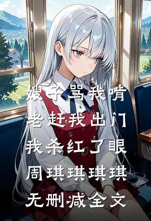 嫂子骂我啃老赶我出门，我杀红了眼周琪琪琪琪无删减全文