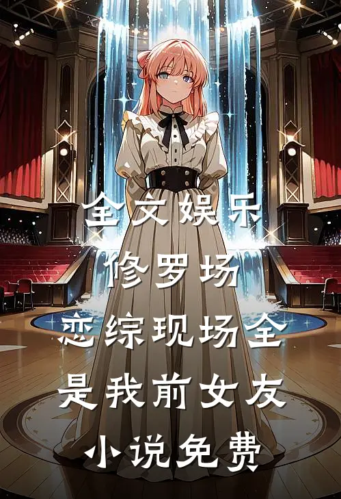 全文娱乐修罗场:恋综现场全是我前女友小说免费