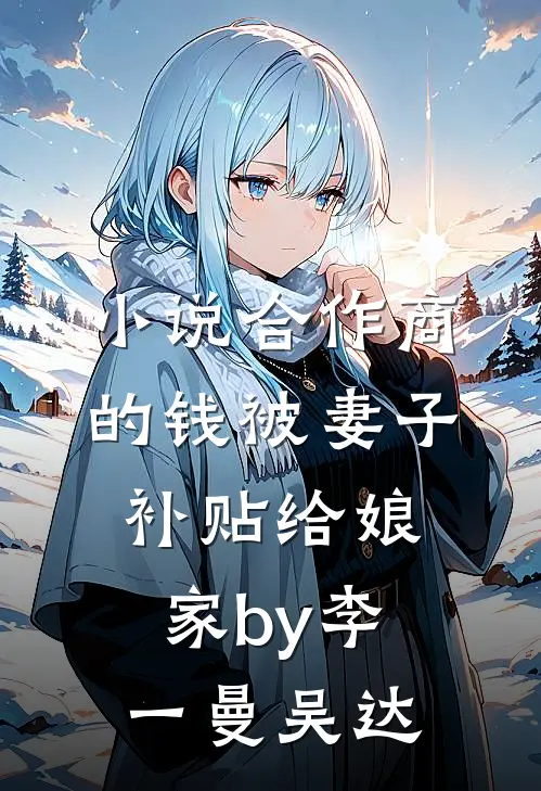 小说合作商的钱被妻子补贴给娘家by李一曼吴达