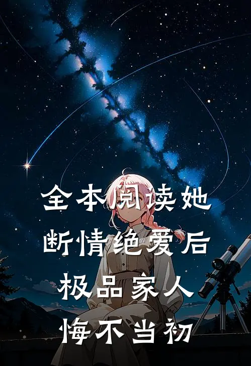全本阅读她断情绝爱后，极品家人悔不当初