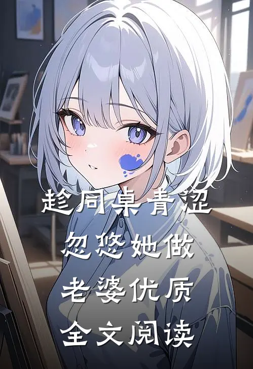 趁同桌青涩，忽悠她做老婆优质全文阅读