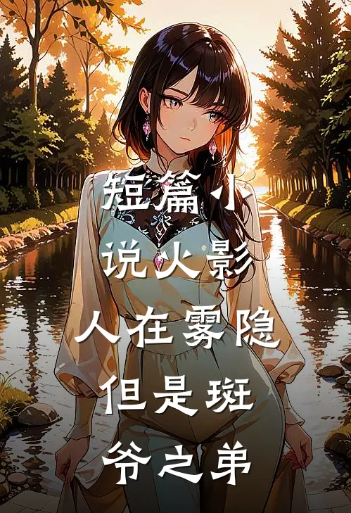 短篇小说火影：人在雾隐，但是斑爷之弟