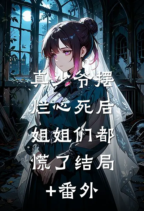 真少爷摆烂心死后，姐姐们都慌了结局+番外