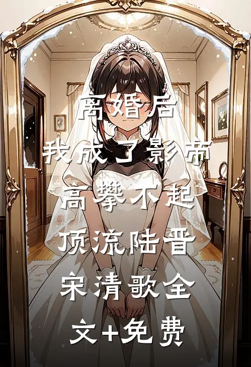 离婚后，我成了影帝高攀不起顶流陆晋宋清歌全文+免费
