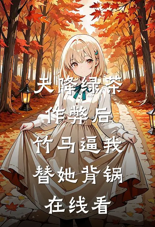 天降绿茶作弊后，竹马逼我替她背锅在线看