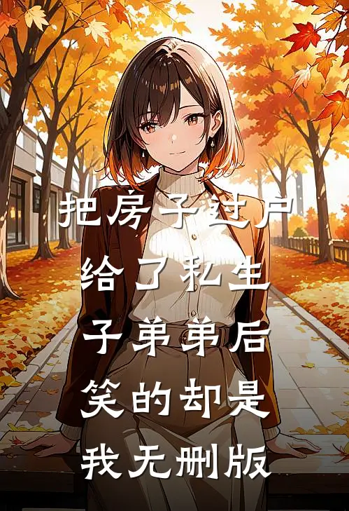 把房子过户给了私生子弟弟后，笑的却是我无删版