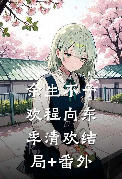 余生不予欢程向东季清欢结局+番外