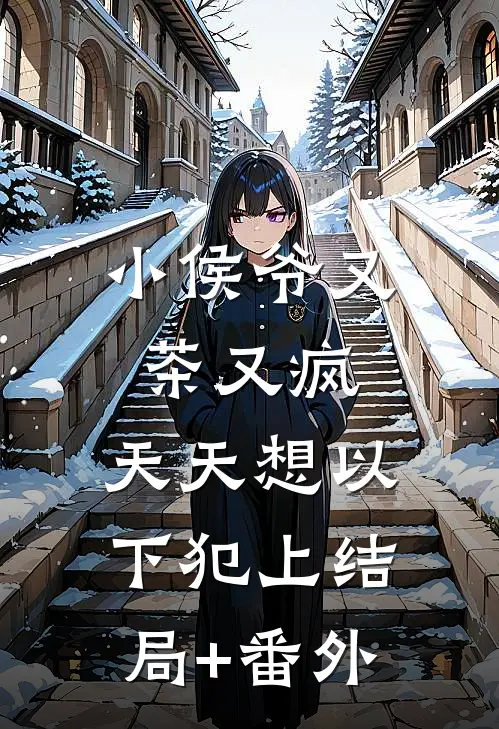 小侯爷又茶又疯，天天想以下犯上结局+番外