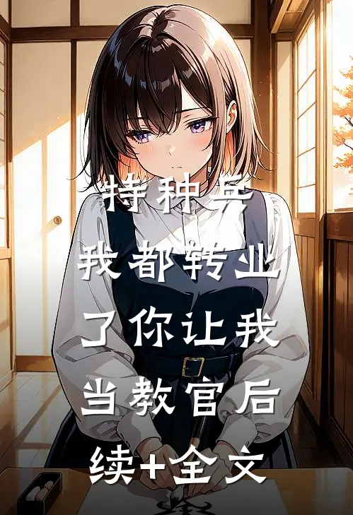 特种兵：我都转业了你让我当教官后续+全文