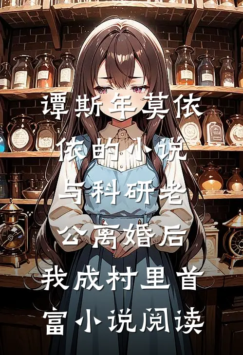 谭斯年莫依依的小说与科研老公离婚后，我成村里首富小说阅读