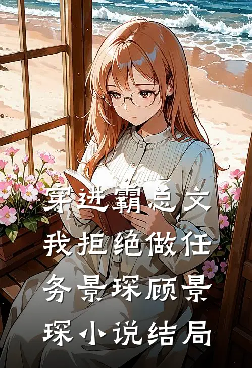 穿进霸总文我拒绝做任务景琛顾景琛小说结局
