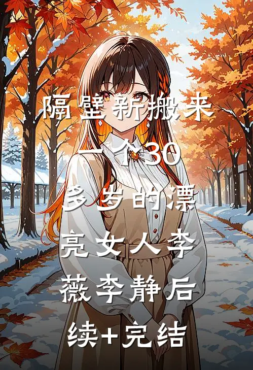 隔壁新搬来一个30多岁的漂亮女人李薇李静后续+完结