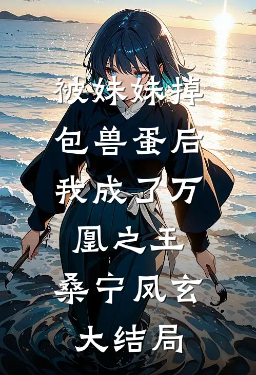 被妹妹掉包兽蛋后，我成了万凰之王。桑宁凤玄大结局