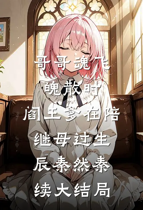 哥哥魂飞魄散时，阎王爹在陪继母过生辰秦然秦续大结局