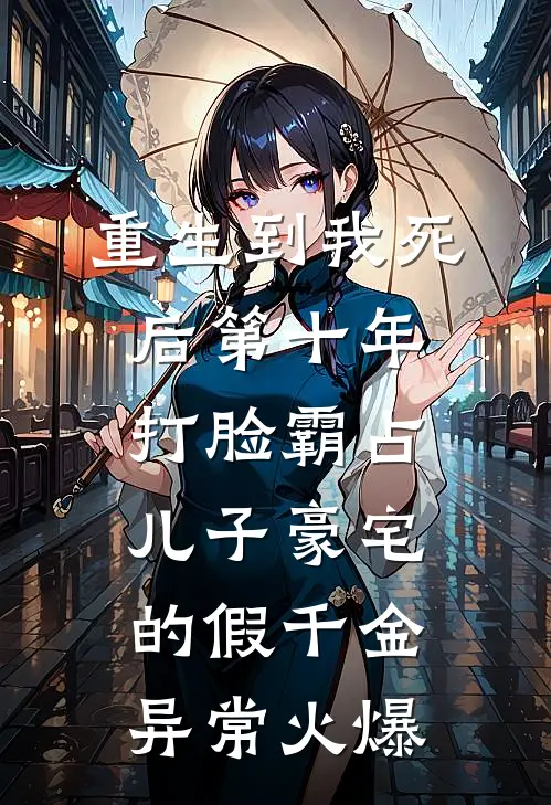重生到我死后第十年，打脸霸占儿子豪宅的假千金异常火爆