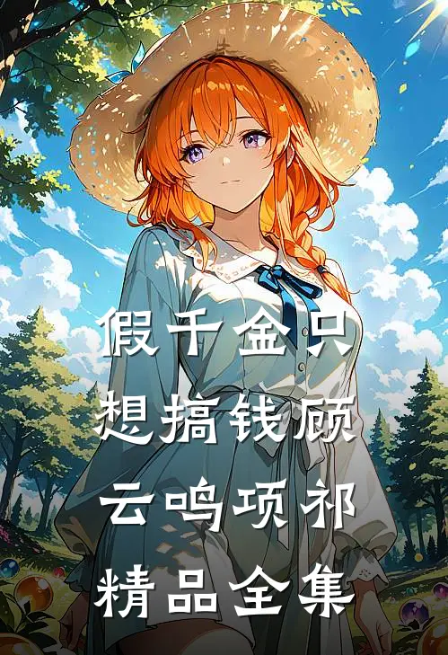 假千金只想搞钱顾云鸣项祁精品全集