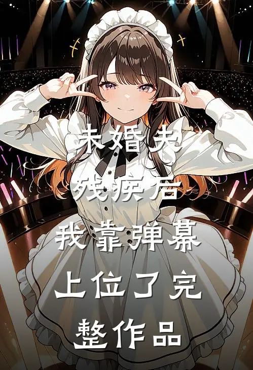 未婚夫残疾后，我靠弹幕上位了完整作品