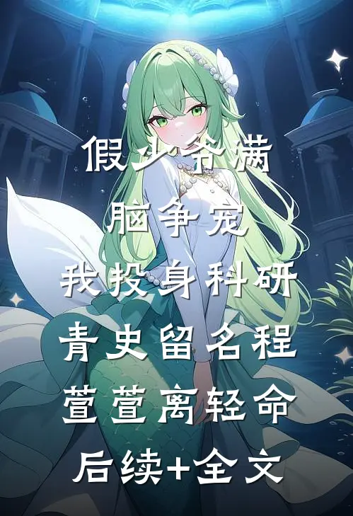 假少爷满脑争宠，我投身科研青史留名程萱萱离轻命后续+全文