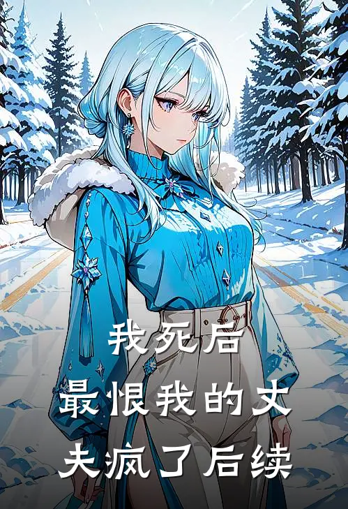 我死后，最恨我的丈夫疯了后续