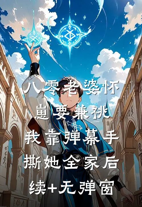 八零老婆怀崽要兼祧，我靠弹幕手撕她全家后续+无弹窗
