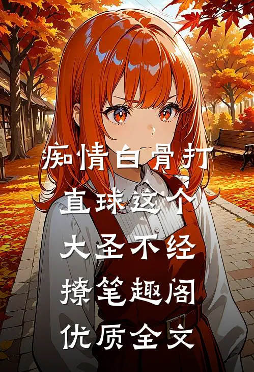 痴情白骨打直球这个大圣不经撩笔趣阁优质全文