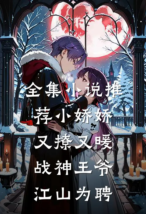 全集小说推荐小娇娇又撩又暖，战神王爷江山为聘
