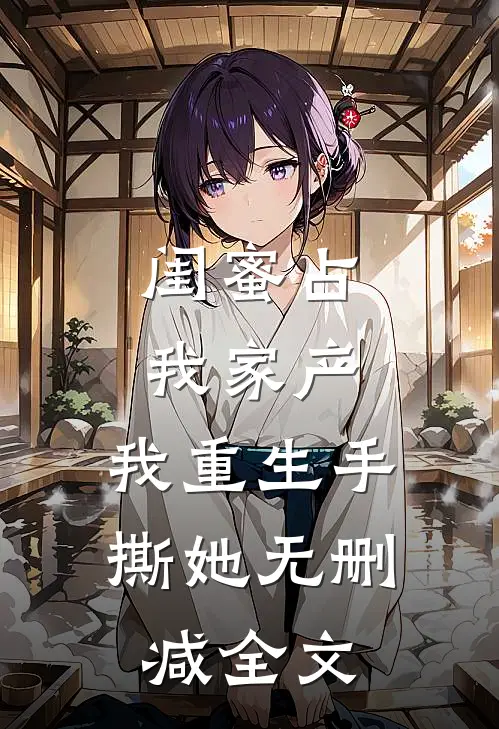 闺蜜占我家产，我重生手撕她无删减全文