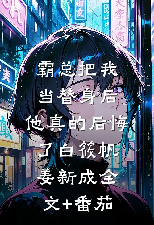 霸总把我当替身后，他真的后悔了白筱帆姜新成全文+番茄