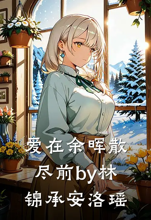 爱在余晖散尽前by林锦承安洛瑶