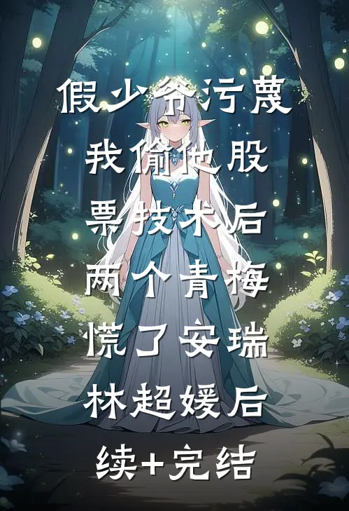 假少爷污蔑我偷他股票技术后，两个青梅慌了安瑞林超媛后续+完结