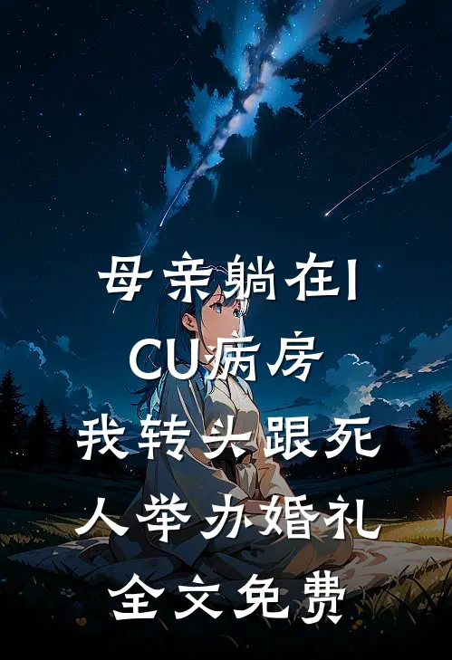 母亲躺在ICU病房，我转头跟死人举办婚礼全文免费
