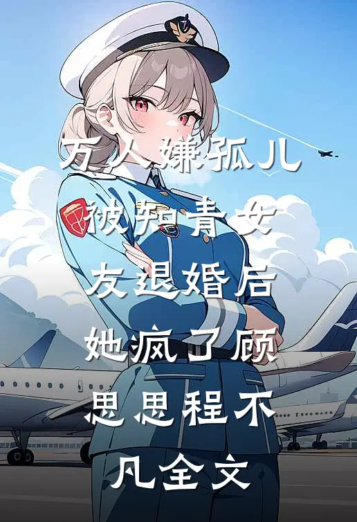 万人嫌孤儿被知青女友退婚后，她疯了顾思思程不凡全文