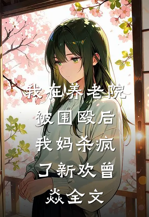 我在养老院被围殴后，我妈杀疯了新欢曾焱全文